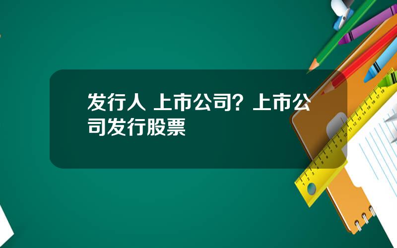 发行人 上市公司？上市公司发行股票